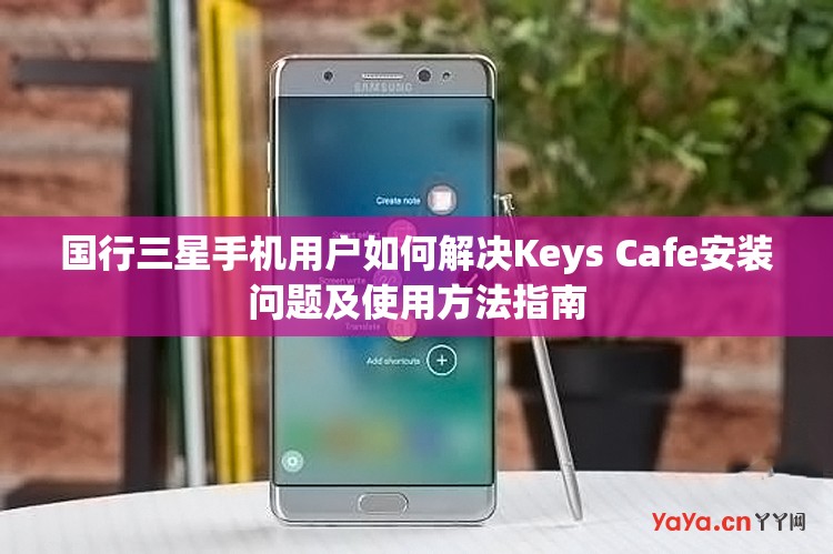 国行三星手机用户如何解决Keys Cafe安装问题及使用方法指南