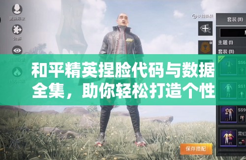 和平精英捏脸代码与数据全集，助你轻松打造个性化专属游戏面容