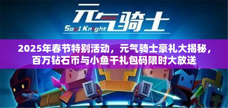 2025年春节特别活动，元气骑士豪礼大揭秘，百万钻石币与小鱼干礼包码限时大放送