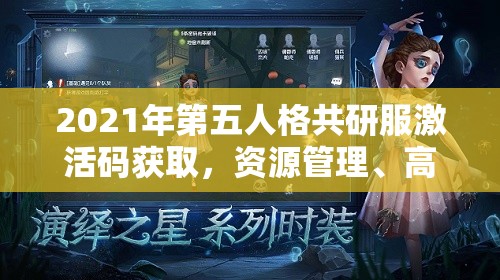 2021年第五人格共研服激活码获取，资源管理、高效利用策略与价值最大化指南