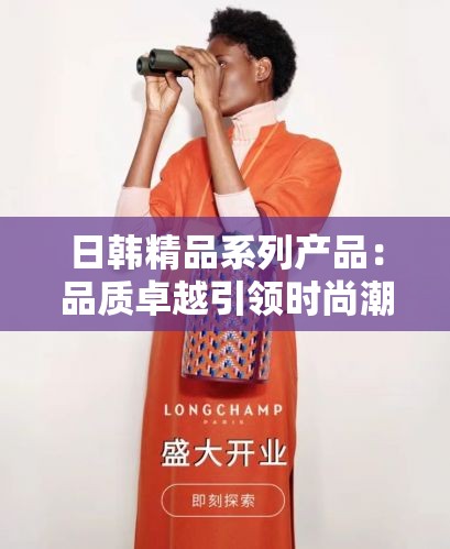日韩精品系列产品：品质卓越引领时尚潮流新选择