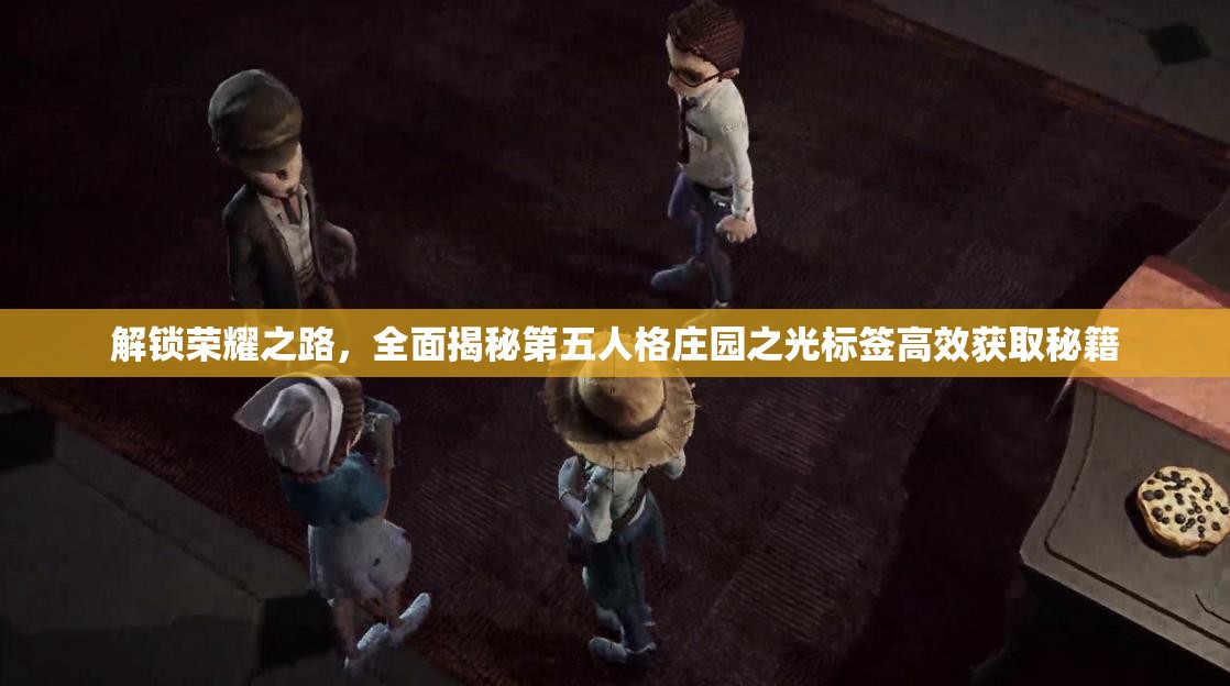 解锁荣耀之路，全面揭秘第五人格庄园之光标签高效获取秘籍