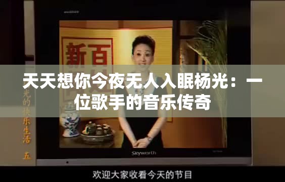 天天想你今夜无人入眠杨光：一位歌手的音乐传奇
