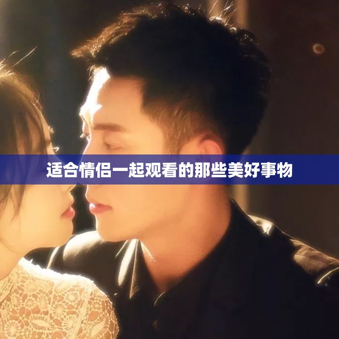 适合情侣一起观看的那些美好事物