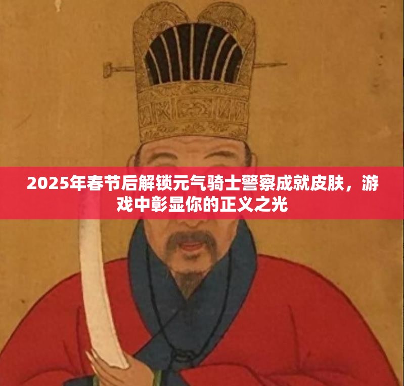 2025年春节后解锁元气骑士警察成就皮肤，游戏中彰显你的正义之光