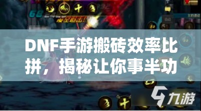 DNF手游搬砖效率比拼，揭秘让你事半功倍的顶尖职业选择