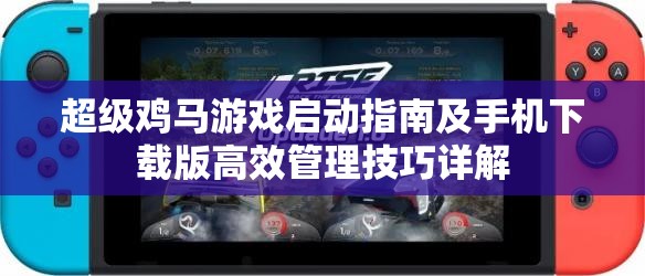 超级鸡马游戏启动指南及手机下载版高效管理技巧详解