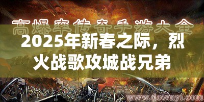 2025年新春之际，烈火战歌攻城战兄弟情深携手共铸皇城新辉煌