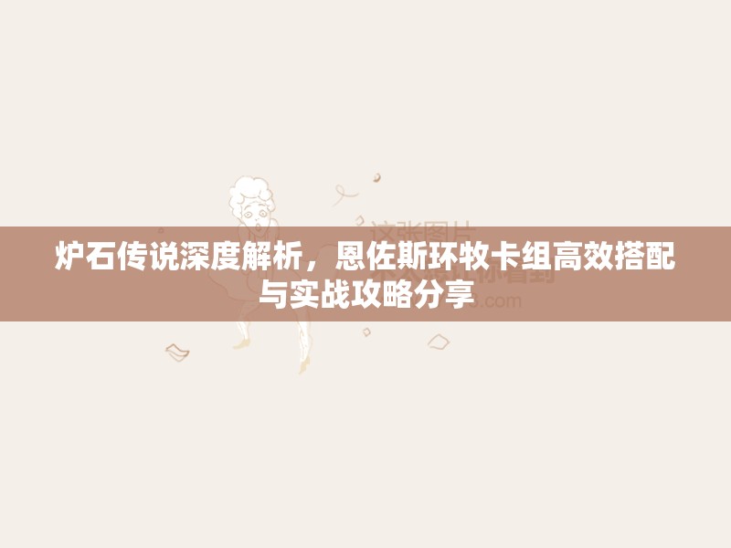 炉石传说深度解析，恩佐斯环牧卡组高效搭配与实战攻略分享