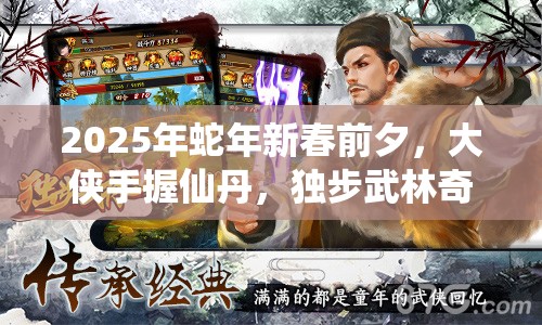 2025年蛇年新春前夕，大侠手握仙丹，独步武林奇遇记震撼开启