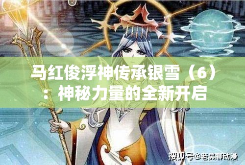 马红俊浮神传承银雪（6）：神秘力量的全新开启