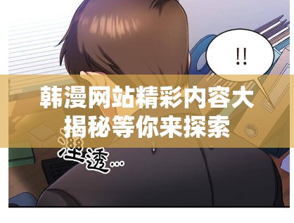 韩漫网站精彩内容大揭秘等你来探索