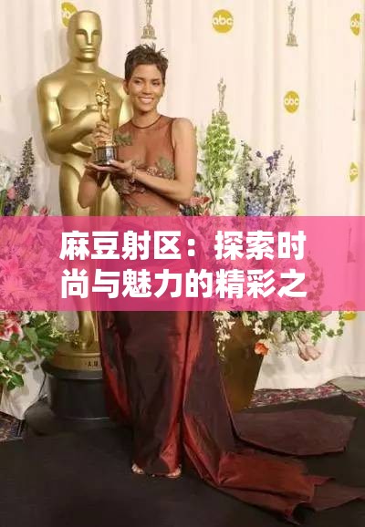 麻豆射区：探索时尚与魅力的精彩之地