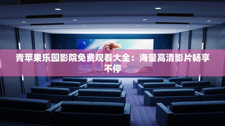 青苹果乐园影院免费观看大全：海量高清影片畅享不停