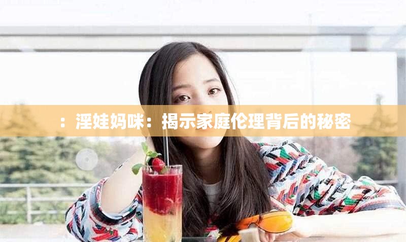 ：淫娃妈咪：揭示家庭伦理背后的秘密