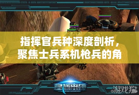 指挥官兵种深度剖析，聚焦士兵系机枪兵的角色与职责