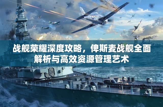 战舰荣耀深度攻略，俾斯麦战舰全面解析与高效资源管理艺术