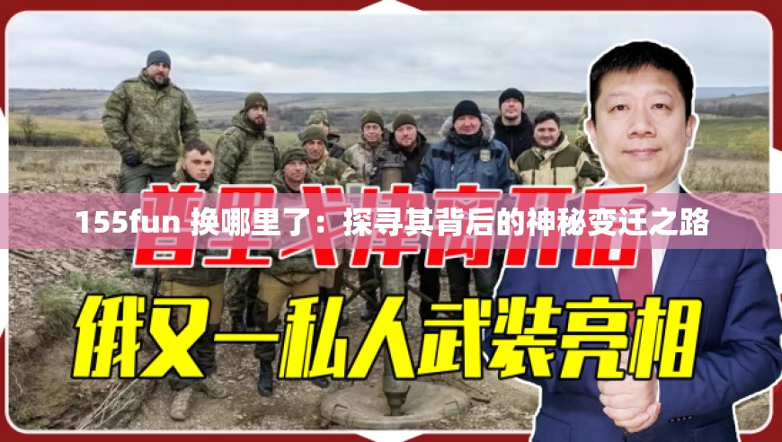 155fun 换哪里了：探寻其背后的神秘变迁之路