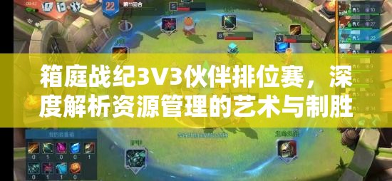 箱庭战纪3V3伙伴排位赛，深度解析资源管理的艺术与制胜策略