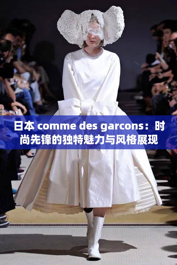 日本 comme des garcons：时尚先锋的独特魅力与风格展现