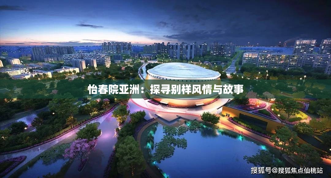 怡春院亚洲：探寻别样风情与故事