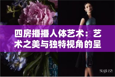 四房播播人体艺术：艺术之美与独特视角的呈现
