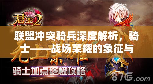 联盟冲突骑兵深度解析，骑士——战场荣耀的象征与策略核心