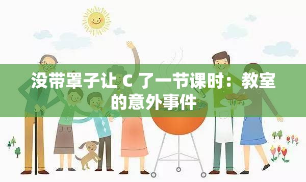 没带罩子让 C 了一节课时：教室的意外事件