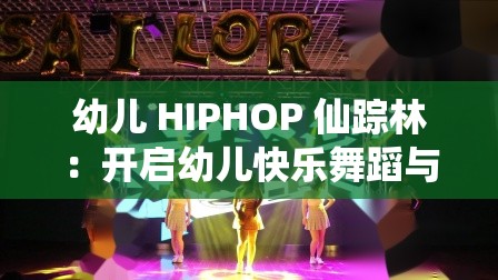 幼儿 HIPHOP 仙踪林：开启幼儿快乐舞蹈与成长之旅的奇妙天地