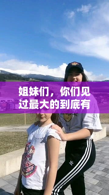 姐妹们，你们见过最大的到底有多大呢