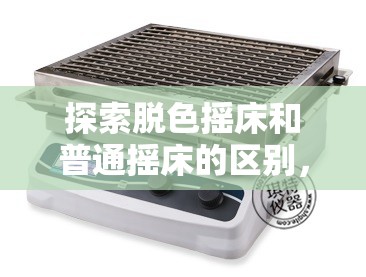 探索脱色摇床和普通摇床的区别，找到最适合你的实验室工具