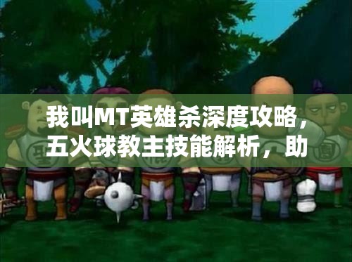 我叫MT英雄杀深度攻略，五火球教主技能解析，助你燃爆战场称霸