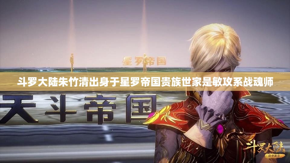 斗罗大陆朱竹清出身于星罗帝国贵族世家是敏攻系战魂师