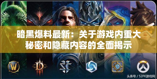 暗黑爆料最新：关于游戏内重大秘密和隐藏内容的全面揭示