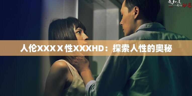 人伦XXXⅩ性XXXHD：探索人性的奥秘
