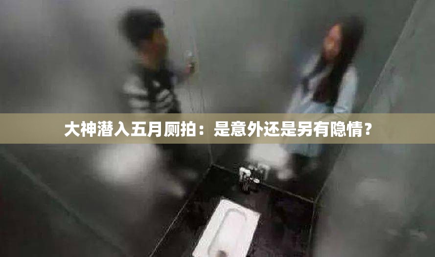 大神潜入五月厕拍：是意外还是另有隐情？
