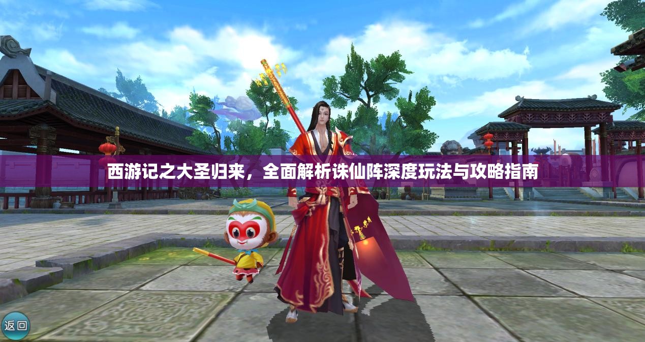 西游记之大圣归来，全面解析诛仙阵深度玩法与攻略指南