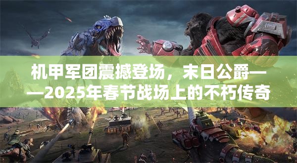 机甲军团震撼登场，末日公爵——2025年春节战场上的不朽传奇与回忆