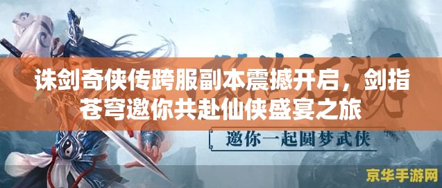 诛剑奇侠传跨服副本震撼开启，剑指苍穹邀你共赴仙侠盛宴之旅