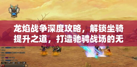 龙焰战争深度攻略，解锁坐骑提升之道，打造驰骋战场的无敌秘密武器