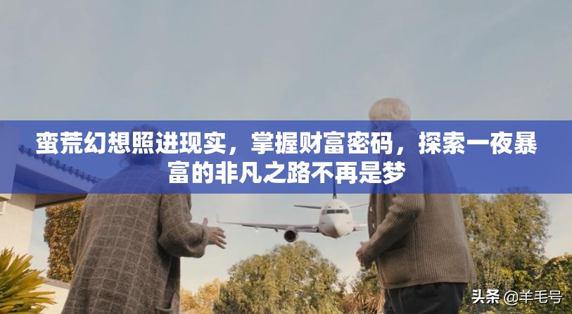 蛮荒幻想照进现实，掌握财富密码，探索一夜暴富的非凡之路不再是梦