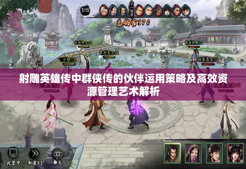 射雕英雄传中群侠传的伙伴运用策略及高效资源管理艺术解析