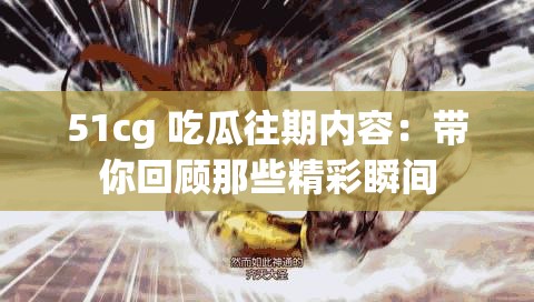 51cg 吃瓜往期内容：带你回顾那些精彩瞬间