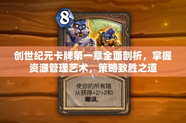 创世纪元卡牌第一章全面剖析，掌握资源管理艺术，策略致胜之道