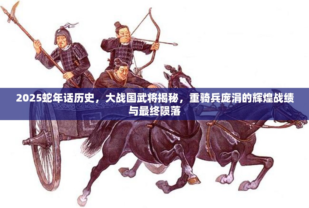 2025蛇年话历史，大战国武将揭秘，重骑兵庞涓的辉煌战绩与最终陨落