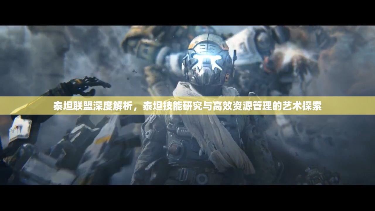 泰坦联盟深度解析，泰坦技能研究与高效资源管理的艺术探索
