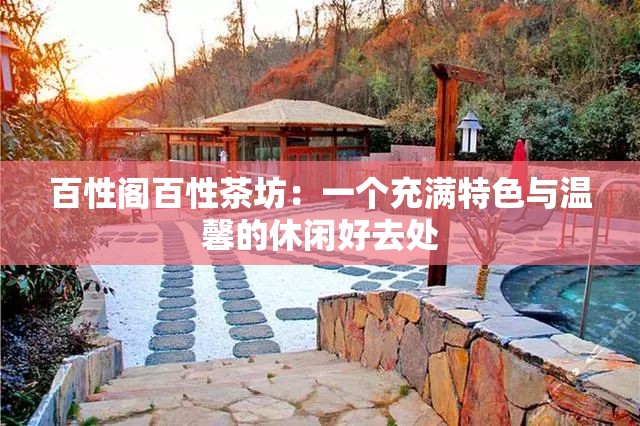 百性阁百性茶坊：一个充满特色与温馨的休闲好去处