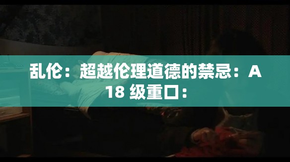 乱伦：超越伦理道德的禁忌：A18 级重口：