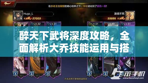 醉天下武将深度攻略，全面解析大乔技能运用与搭配策略