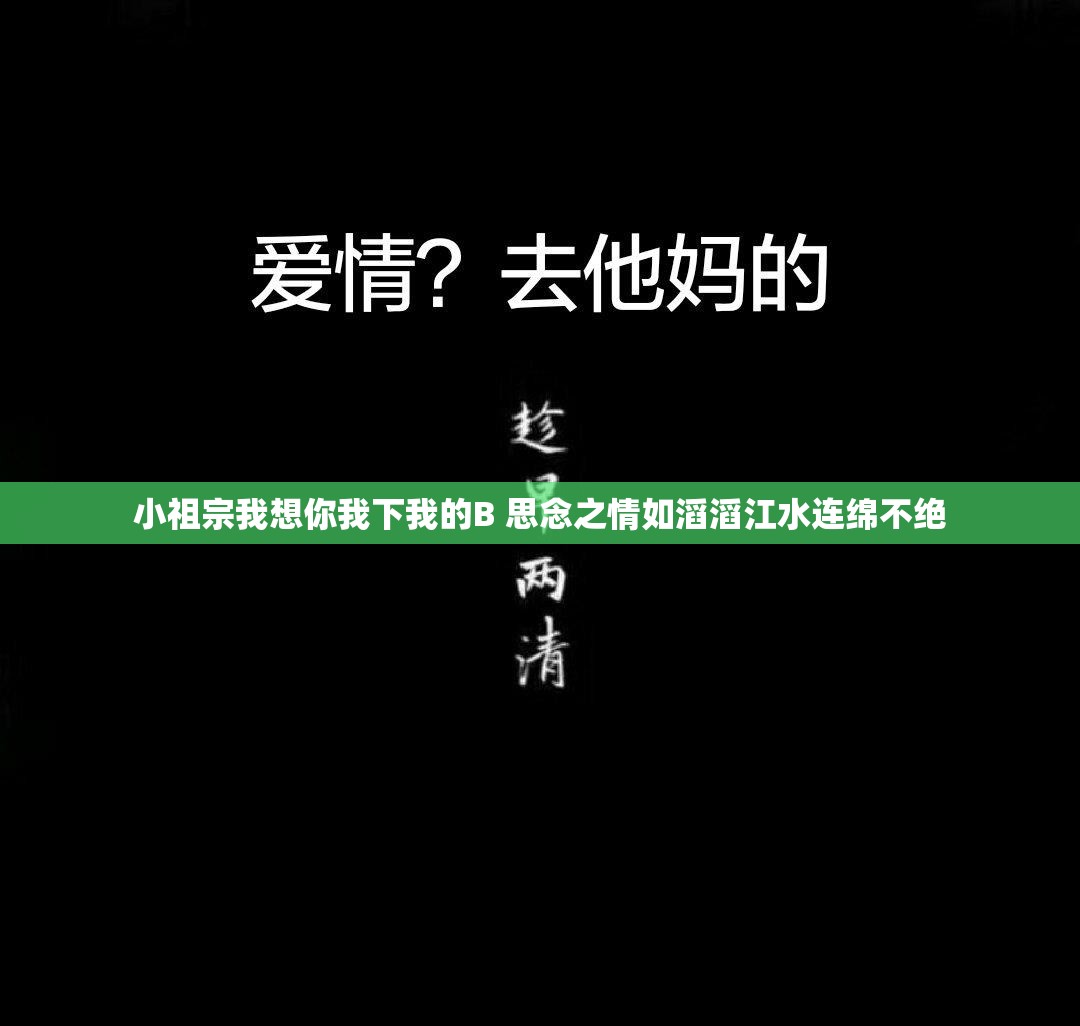 小祖宗我想你我下我的B 思念之情如滔滔江水连绵不绝